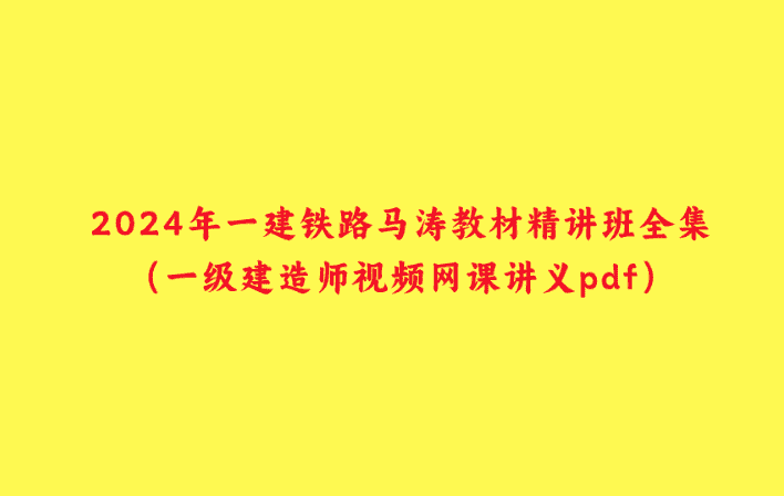 2024年一建铁路马涛教材精讲班全集（一级建造师视频网课讲义pdf）-小白学府