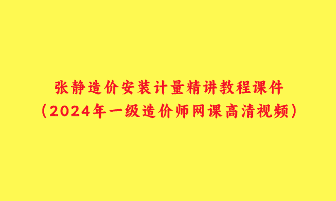 张静造价安装计量精讲教程课件（2024年一级造价师网课高清视频）-小白学府