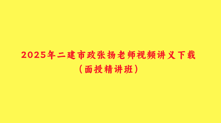 2025年二建市政张扬老师视频讲义下载（面授精讲班）-小白学府