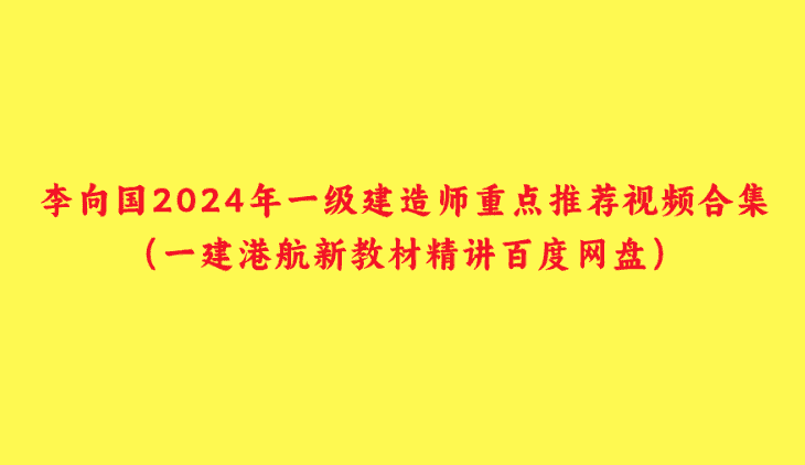 李向国2024年一级建造师重点推荐视频合集（一建港航新教材精讲百度网盘）-小白学府