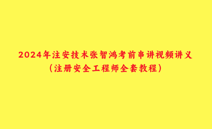 2024年注安技术张智鸿考前串讲视频讲义（注册安全工程师全套教程）-小白学府