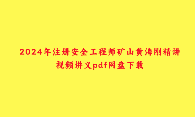 2024年注册安全工程师矿山黄海刚精讲视频讲义pdf网盘下载-小白学府