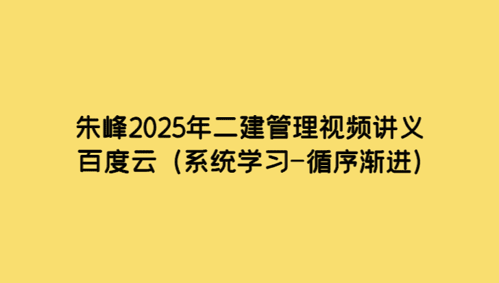 朱峰2025年二建管理视频讲义百度云（系统学习-循序渐进）-小白学府