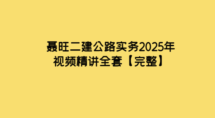 聂旺二建公路实务2025年视频精讲全套【完整】-小白学府