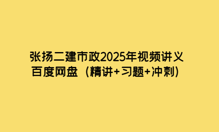 张扬二建市政2025年视频讲义百度网盘（精讲+习题+冲刺）-小白学府