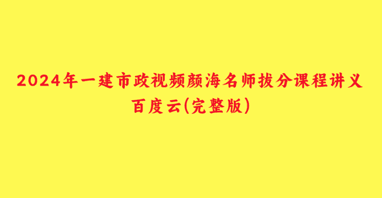 2024年一建市政视频颜海名师拔分课程讲义百度云(完整版)-小白学府