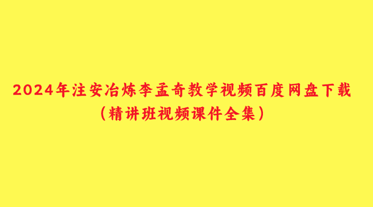 2024年注安冶炼李孟奇教学视频百度网盘下载（精讲班视频课件全集）-小白学府