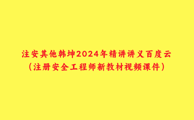 注安其他韩坤2024年精讲讲义百度云（注册安全工程师新教材视频课件）-小白学府