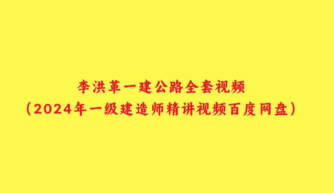 李洪革一建公路全套视频（2024年一级建造师精讲视频百度网盘）-小白学府