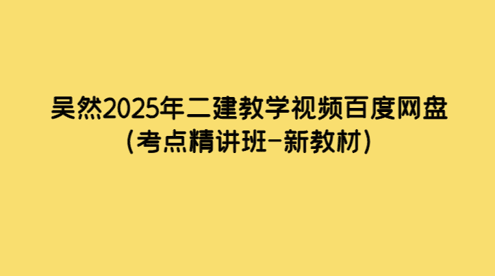 吴然2025年二建教学视频百度网盘（考点精讲班-新教材）-小白学府