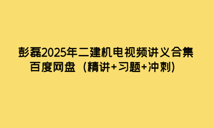 彭磊2025年二建机电视频讲义合集百度网盘（精讲+习题+冲刺）-小白学府