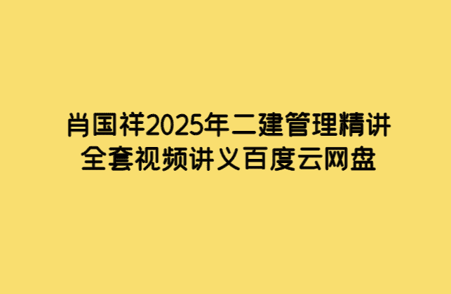 肖国祥2025年二建管理精讲全套视频讲义百度云网盘-小白学府