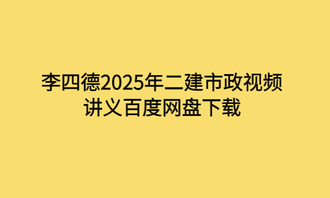 李四德2025年二建市政视频讲义百度网盘下载-小白学府