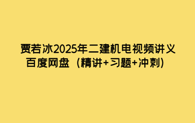 贾若冰2025年二建机电视频讲义百度网盘（精讲+习题+冲刺）-小白学府