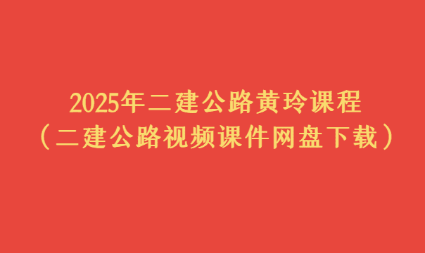 2025年二建公路黄玲课程（二建公路视频课件网盘下载）-小白学府