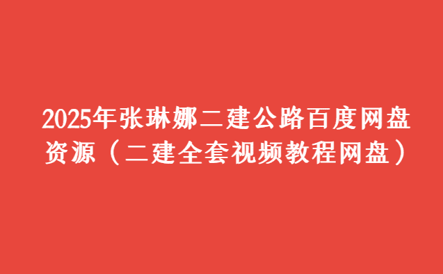 2025年张琳娜二建公路百度网盘资源（二建全套视频教程网盘）-小白学府