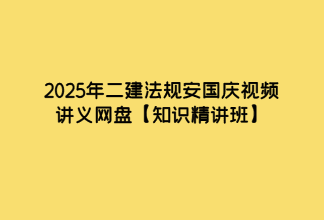 2025年二建法规安国庆视频讲义网盘【知识精讲班】-小白学府