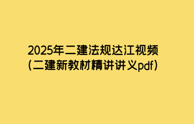 2025年二建法规达江视频（二建新教材精讲讲义pdf）-小白学府