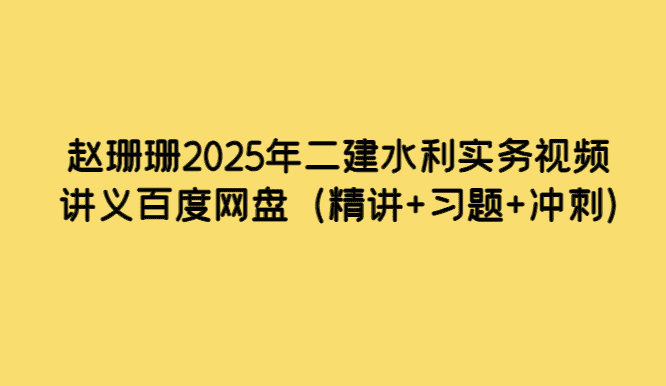 赵珊珊2025年二建水利实务视频讲义百度网盘（精讲+习题+冲刺）-小白学府