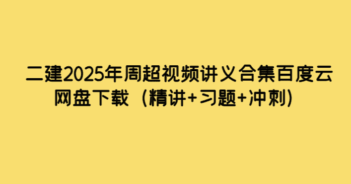 二建2025年周超视频讲义合集百度云网盘下载（精讲+习题+冲刺）-小白学府