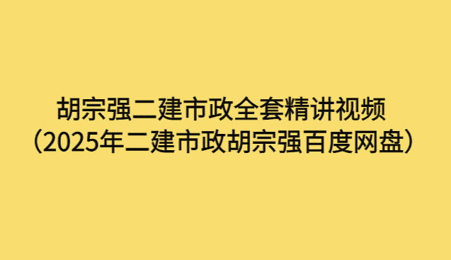 胡宗强二建市政全套精讲视频（2025年二建市政胡宗强百度网盘）-小白学府