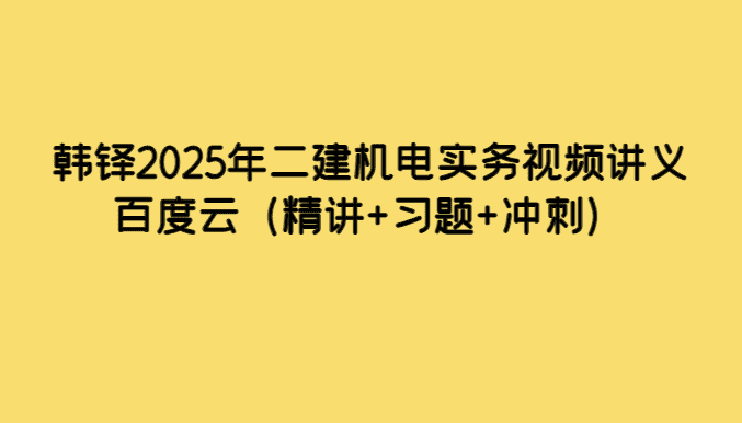 韩铎2025年二建机电实务视频讲义百度云（精讲+习题+冲刺）-小白学府