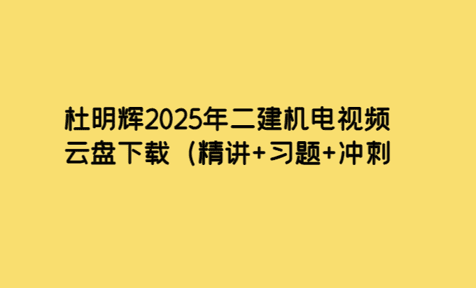 杜明辉2025年二建机电视频云盘下载（精讲+习题+冲刺）-小白学府