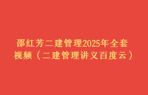 邵红芳二建管理2025年全套视频（二建管理讲义百度云）-小白学府