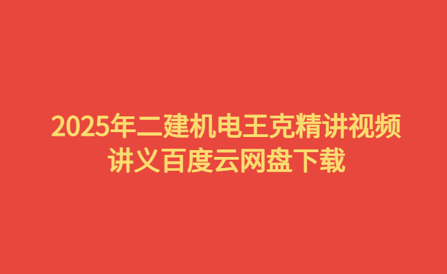 2025年二建机电王克精讲视频讲义百度云网盘下载-小白学府