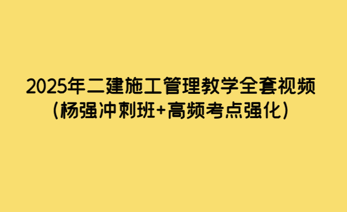 2025年二建施工管理教学全套视频（杨强冲刺班+高频考点强化）-小白学府