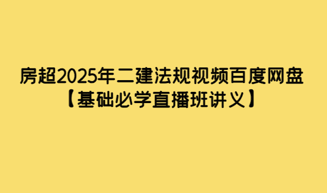 房超2025年二建法规视频百度网盘【基础必学直播班讲义】-小白学府