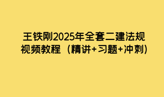 王铁刚2025年全套二建法规视频教程（精讲+习题+冲刺）-小白学府