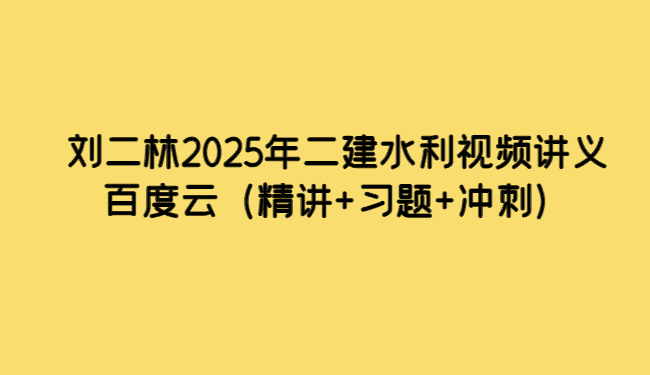 刘二林2025年二建水利视频讲义百度云（精讲+习题+冲刺）-小白学府