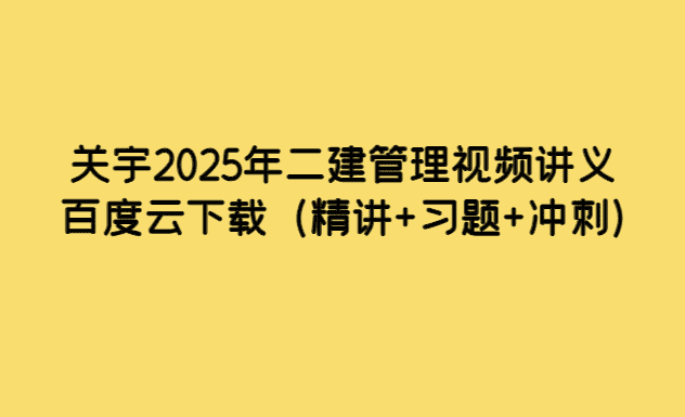 关宇2025年二建管理视频讲义百度云下载（精讲+习题+冲刺）-小白学府