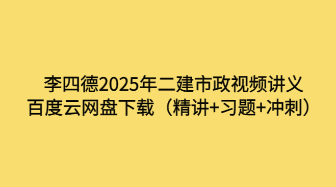 李四德2025年二建市政视频讲义百度云网盘下载（精讲+习题+冲刺）-小白学府