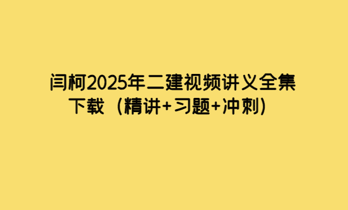 闫柯2025年二建视频讲义全集下载（精讲+习题+冲刺）-小白学府