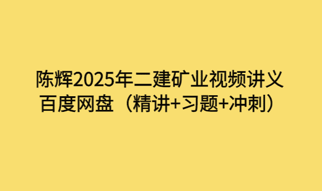 陈辉2025年二建矿业视频讲义百度网盘（精讲+习题+冲刺）-小白学府