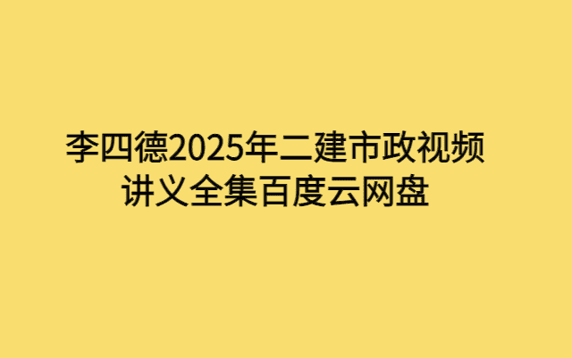 李四德2025年二建市政视频讲义全集百度云网盘-小白学府