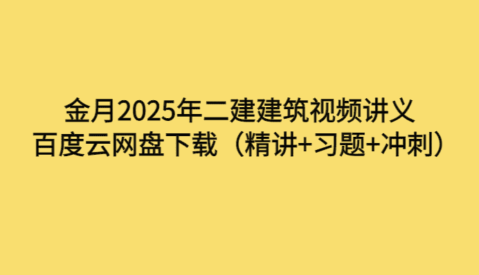 金月2025年二建建筑视频讲义百度云网盘下载（精讲+习题+冲刺）-小白学府