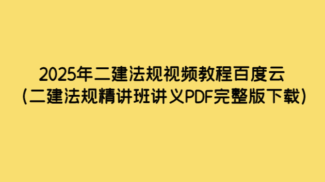 2025年二建法规视频教程百度云（二建法规精讲班讲义PDF完整版下载）-小白学府