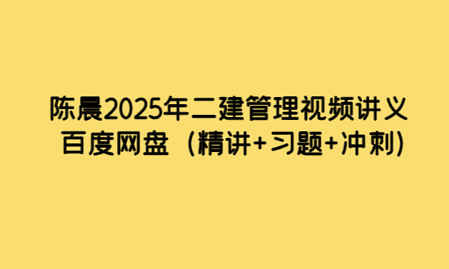 陈晨2025年二建管理视频讲义百度网盘（精讲+习题+冲刺）-小白学府