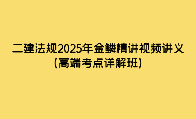 二建法规2025年金鳞精讲视频讲义（高端考点详解班）-小白学府