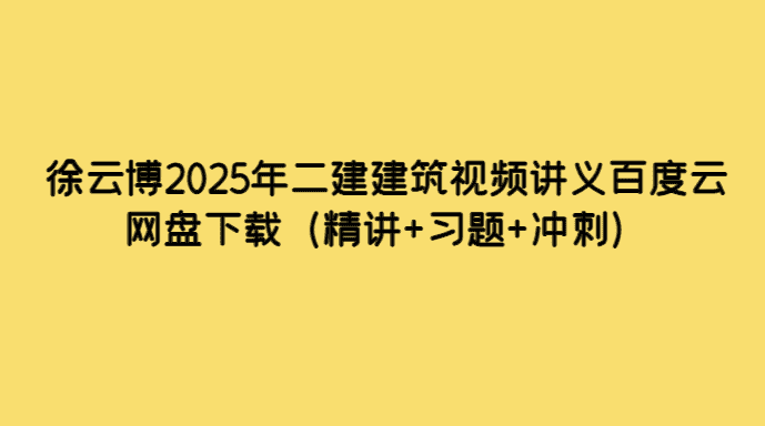 徐云博2025年二建建筑视频讲义百度云网盘下载（精讲+习题+冲刺）-小白学府