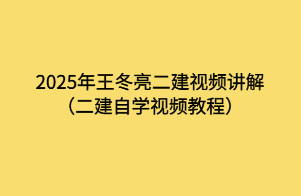 2025年王冬亮二建视频讲解（二建自学视频教程）-小白学府