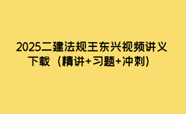 2025二建法规王东兴视频讲义下载（精讲+习题+冲刺）-小白学府