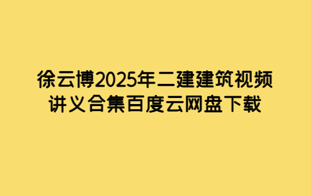 徐云博2025年二建建筑视频讲义合集百度云网盘下载-小白学府