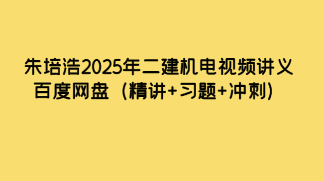 朱培浩2025年二建机电视频讲义百度网盘（精讲+习题+冲刺）-小白学府