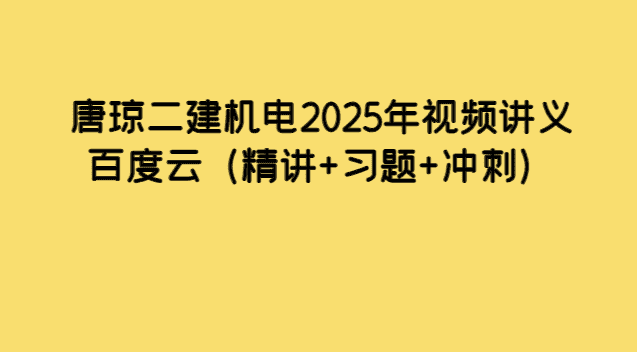 唐琼二建机电2025年视频讲义百度云（精讲+习题+冲刺）-小白学府