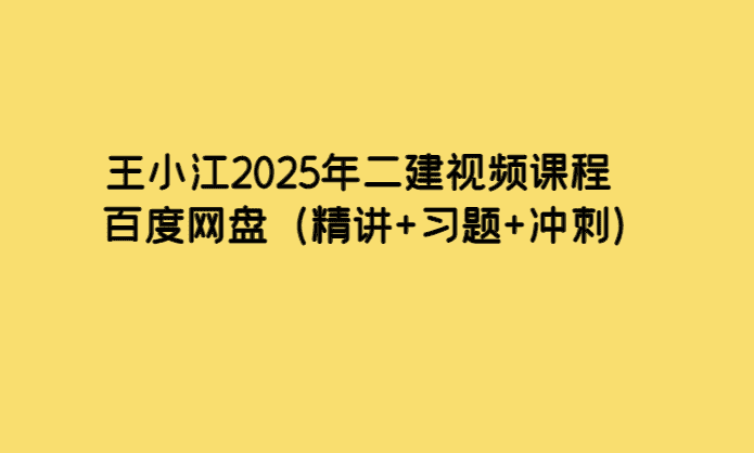 王小江2025年二建视频课程百度网盘（精讲+习题+冲刺）-小白学府