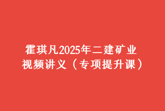 霍琪凡2025年二建矿业视频讲义（专项提升课）-小白学府